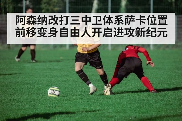 阿森纳改打三中卫体系萨卡位置前移变身自由人开启进攻新纪元