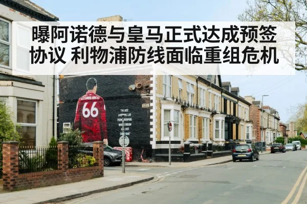曝阿诺德与皇马正式达成预签协议 利物浦防线面临重组危机