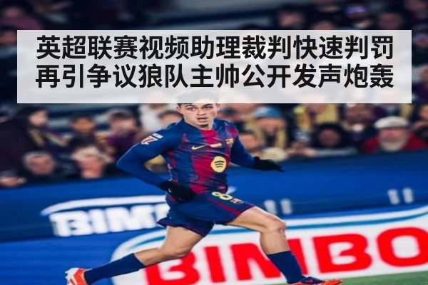 英超联赛视频助理裁判快速判罚再引争议狼队主帅公开发声炮轰