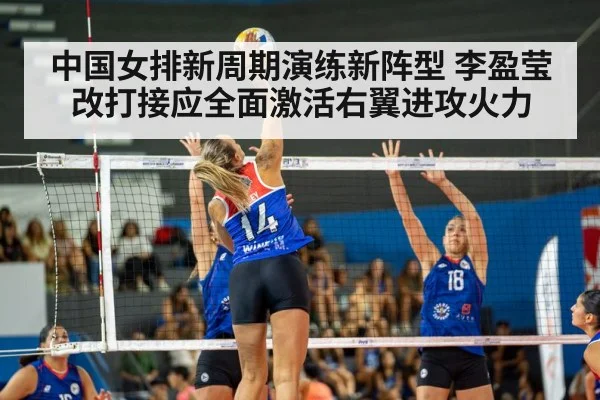 中国女排新周期演练新阵型 李盈莹改打接应全面激活右翼进攻火力