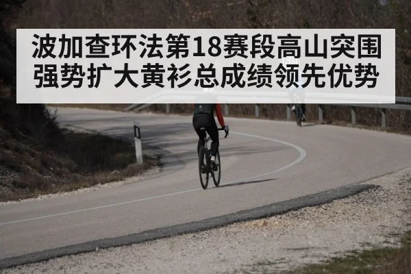 波加查环法第18赛段高山突围强势扩大黄衫总成绩领先优势
