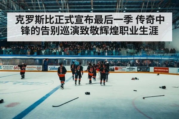 克罗斯比正式宣布最后一季 传奇中锋的告别巡演致敬辉煌职业生涯