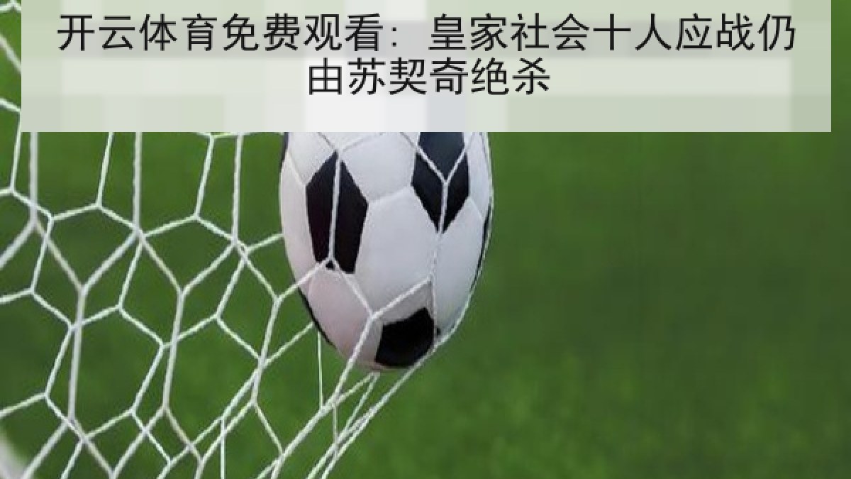 开云体育免费观看: 皇家社会十人应战仍由苏契奇绝杀 开云体育免费观看: 皇家社会十人应战仍由苏契奇绝杀