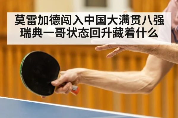 莫雷加德闯入中国大满贯八强 瑞典一哥状态回升藏着什么
